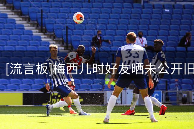 [流言板]梅西儿时好友晒未公开旧照：这正是属于我们的圆满和幸福